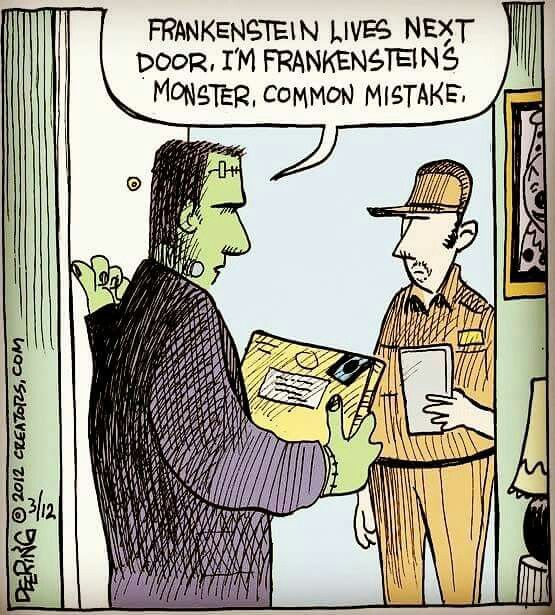 Frankenstein lives next door. I'm Frankenstein's monster. Common mistake.