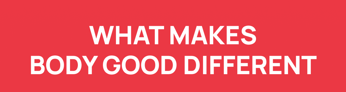 WHAT MAKES BODY GOOD DIFFERENT
