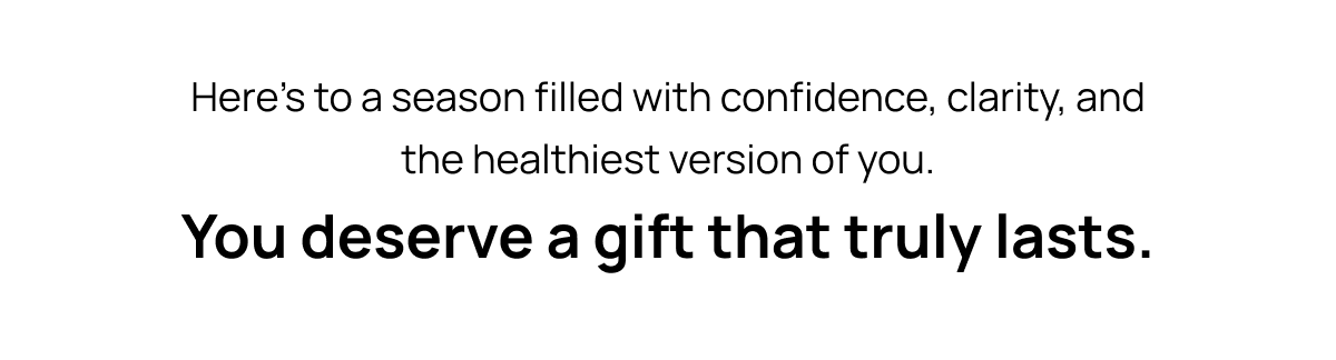You deserve a gift that truly lasts.