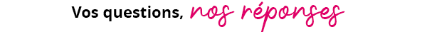 Vos questions, nos r&eacute;ponses